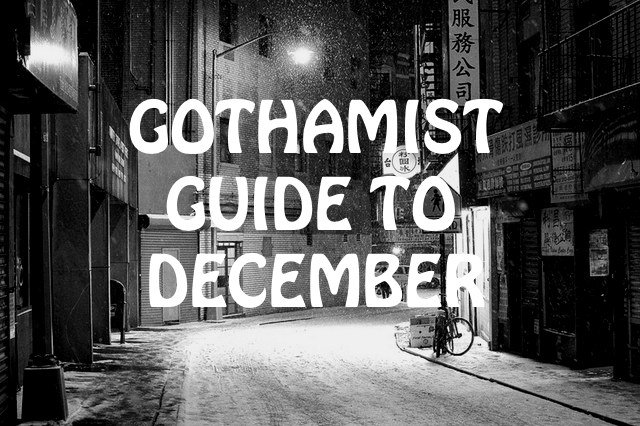 NEWDECGUIDEPREVIEW.jpg The Most Wonderful Time of the Year is upon us, truly. December will (hopefully) bring that first beautiful dusting of snow, twinkling lights, family reunions, and at the end of it all a chance to start fresh with a brand new year. Between now and then there are plenty of concerts, theatrical performances, parties, and feasts to catch all across New York City. The worst of winter is still a long ways off, so let's bundle up and make some plans! There's still an entire month left in 2014, read on for suggestions on how to make it merry and bright.